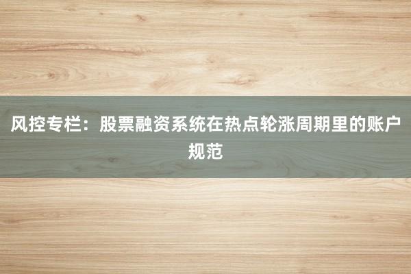 风控专栏：股票融资系统在热点轮涨周期里的账户规范