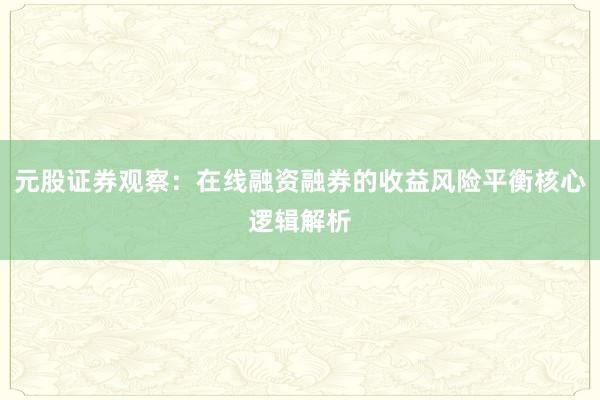 元股证券观察：在线融资融券的收益风险平衡核心逻辑解析