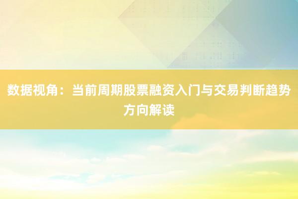 数据视角：当前周期股票融资入门与交易判断趋势方向解读