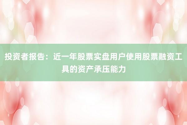 投资者报告：近一年股票实盘用户使用股票融资工具的资产承压能力