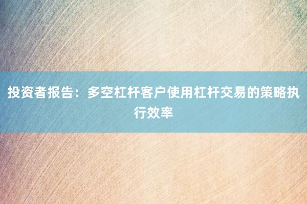 投资者报告：多空杠杆客户使用杠杆交易的策略执行效率