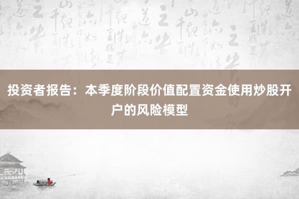 投资者报告：本季度阶段价值配置资金使用炒股开户的风险模型