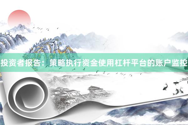 投资者报告：策略执行资金使用杠杆平台的账户监控
