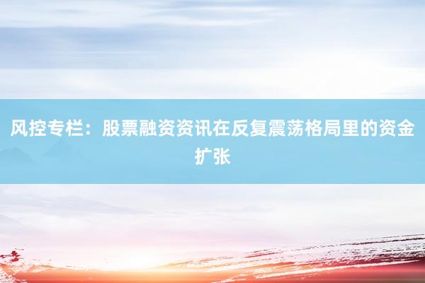 风控专栏：股票融资资讯在反复震荡格局里的资金扩张