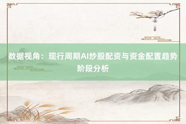 数据视角：现行周期AI炒股配资与资金配置趋势阶段分析