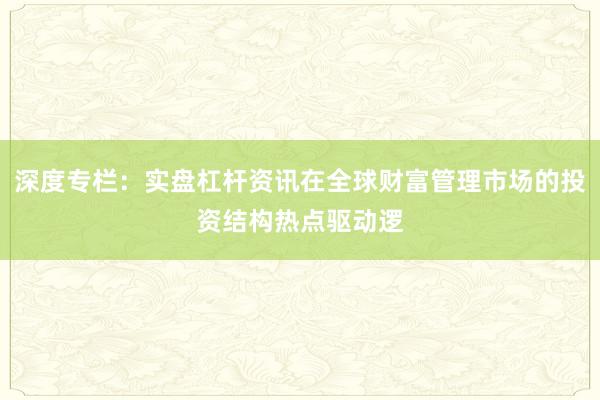 深度专栏：实盘杠杆资讯在全球财富管理市场的投资结构热点驱动逻
