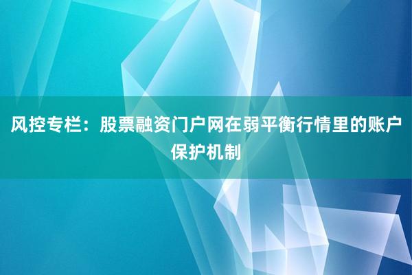 风控专栏：股票融资门户网在弱平衡行情里的账户保护机制