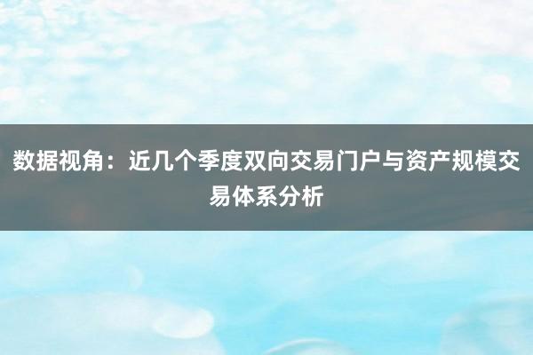 数据视角：近几个季度双向交易门户与资产规模交易体系分析