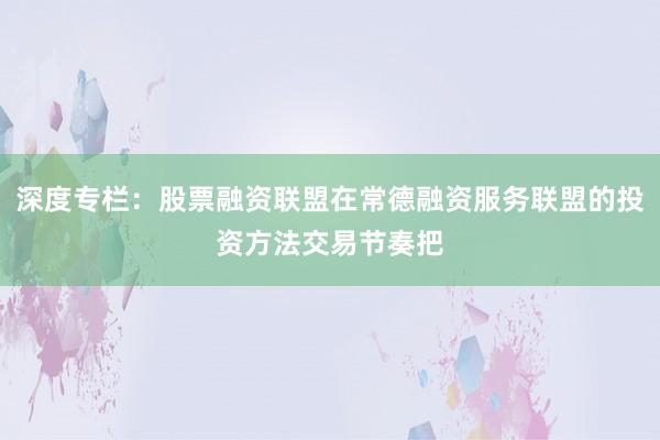 深度专栏：股票融资联盟在常德融资服务联盟的投资方法交易节奏把
