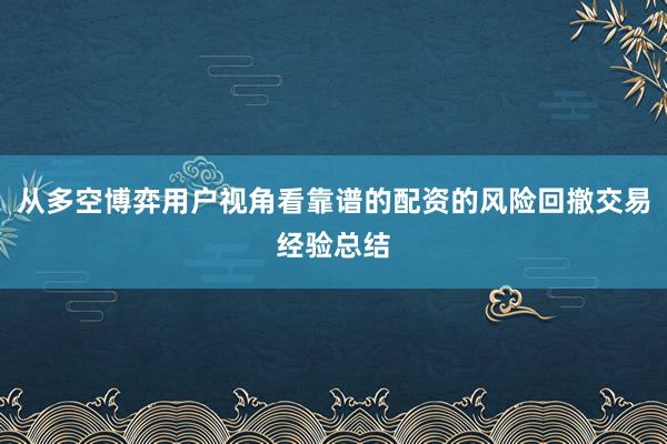 从多空博弈用户视角看靠谱的配资的风险回撤交易经验总结