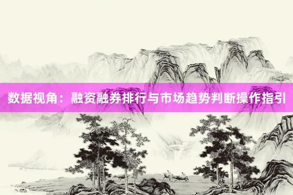 数据视角：融资融券排行与市场趋势判断操作指引