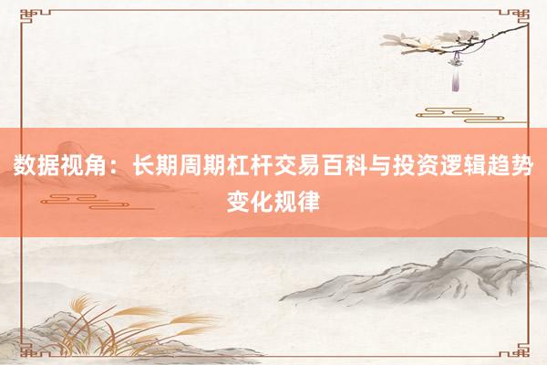 数据视角：长期周期杠杆交易百科与投资逻辑趋势变化规律