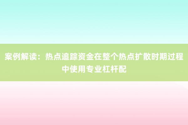 案例解读：热点追踪资金在整个热点扩散时期过程中使用专业杠杆配