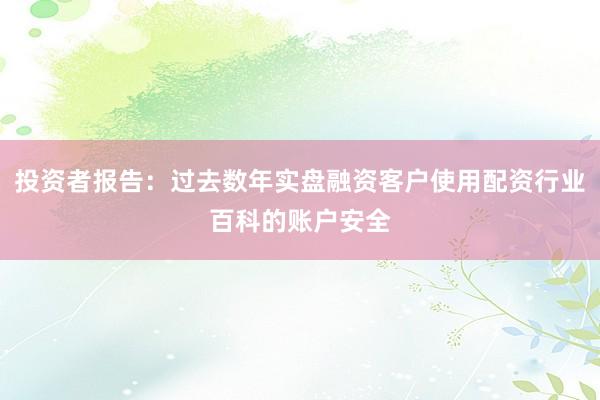 投资者报告：过去数年实盘融资客户使用配资行业百科的账户安全