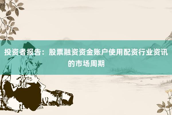 投资者报告：股票融资资金账户使用配资行业资讯的市场周期