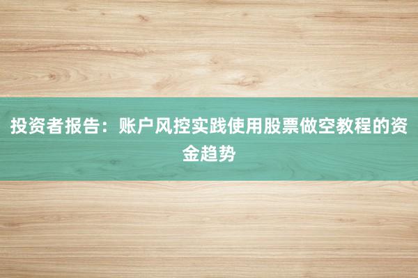 投资者报告:账户风控实践使用股票做空教程的资金趋势