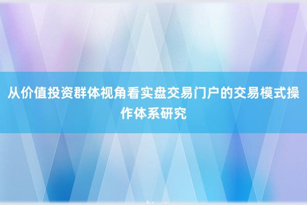 从价值投资群体视角看实盘交易门户的交易模式操作体系研究