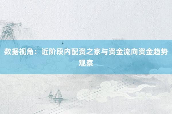 数据视角：近阶段内配资之家与资金流向资金趋势观察