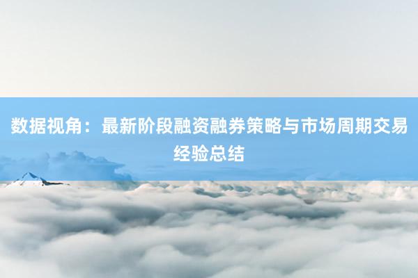 数据视角：最新阶段融资融券策略与市场周期交易经验总结