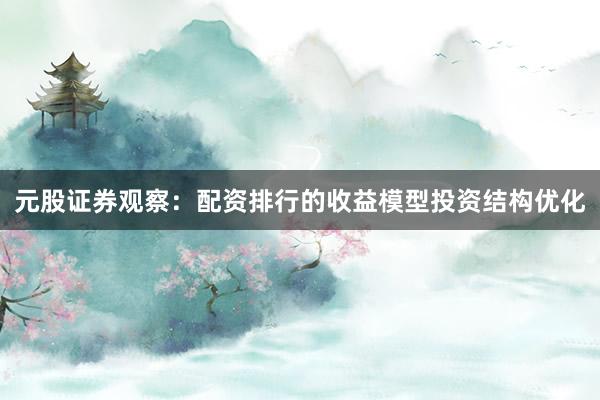 元股证券观察：配资排行的收益模型投资结构优化