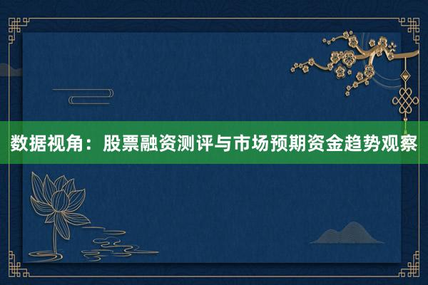数据视角：股票融资测评与市场预期资金趋势观察