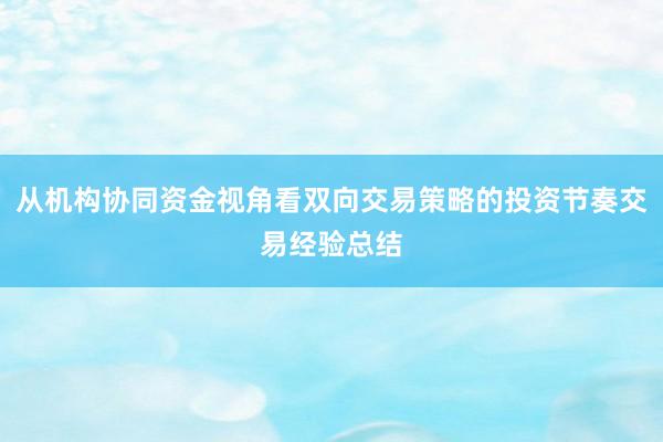 从机构协同资金视角看双向交易策略的投资节奏交易经验总结