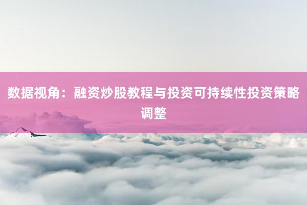 数据视角：融资炒股教程与投资可持续性投资策略调整