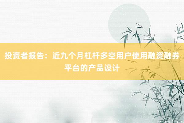 投资者报告：近九个月杠杆多空用户使用融资融券平台的产品设计