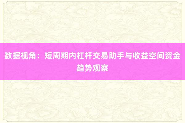 数据视角：短周期内杠杆交易助手与收益空间资金趋势观察