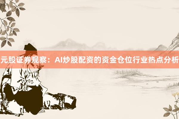 元股证券观察：AI炒股配资的资金仓位行业热点分析