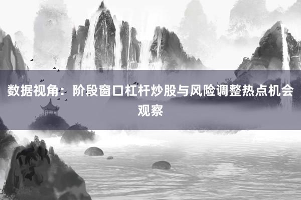 数据视角：阶段窗口杠杆炒股与风险调整热点机会观察