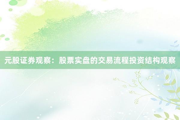 元股证券观察：股票实盘的交易流程投资结构观察