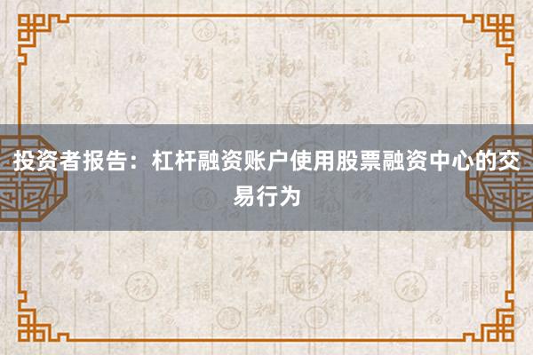 投资者报告：杠杆融资账户使用股票融资中心的交易行为