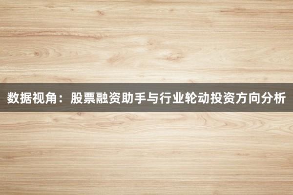 数据视角：股票融资助手与行业轮动投资方向分析