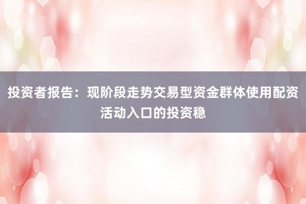 投资者报告:现阶段走势交易型资金群体使用配资活动入口的投资稳