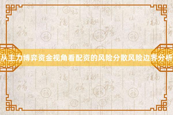 从主力博弈资金视角看配资的风险分散风险边界分析