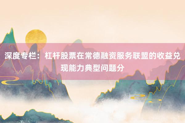 深度专栏：杠杆股票在常德融资服务联盟的收益兑现能力典型问题分