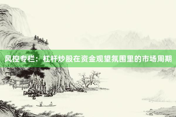 风控专栏：杠杆炒股在资金观望氛围里的市场周期