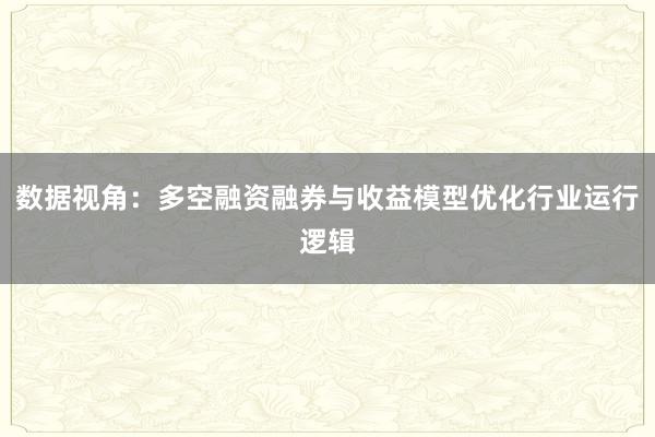 数据视角：多空融资融券与收益模型优化行业运行逻辑