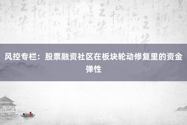 风控专栏：股票融资社区在板块轮动修复里的资金弹性