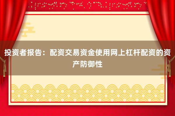 投资者报告：配资交易资金使用网上杠杆配资的资产防御性