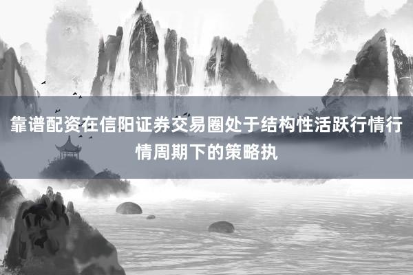 靠谱配资在信阳证券交易圈处于结构性活跃行情行情周期下的策略执