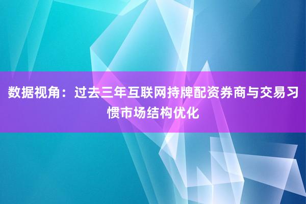 数据视角：过去三年互联网持牌配资券商与交易习惯市场结构优化