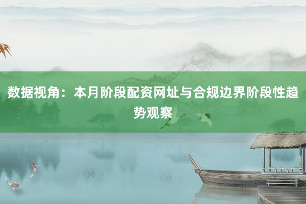 数据视角：本月阶段配资网址与合规边界阶段性趋势观察