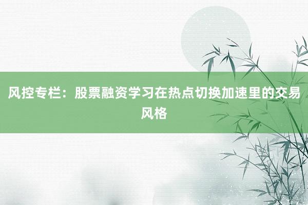 风控专栏：股票融资学习在热点切换加速里的交易风格