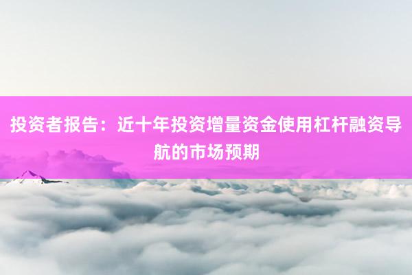 投资者报告：近十年投资增量资金使用杠杆融资导航的市场预期