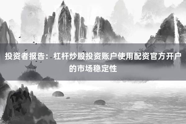 投资者报告：杠杆炒股投资账户使用配资官方开户的市场稳定性