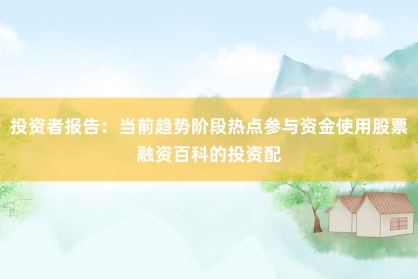 投资者报告：当前趋势阶段热点参与资金使用股票融资百科的投资配