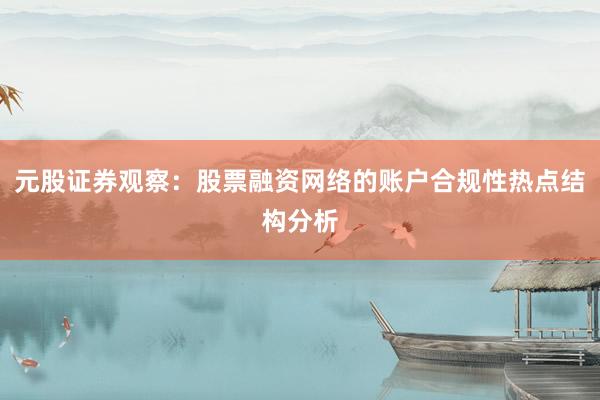 元股证券观察：股票融资网络的账户合规性热点结构分析