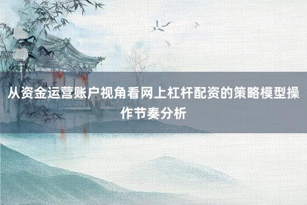从资金运营账户视角看网上杠杆配资的策略模型操作节奏分析